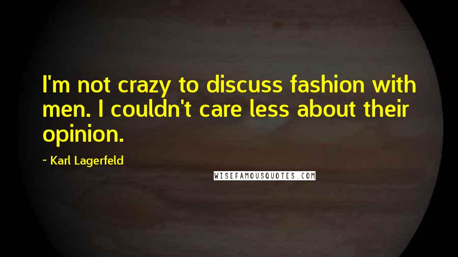 Karl Lagerfeld Quotes: I'm not crazy to discuss fashion with men. I couldn't care less about their opinion.