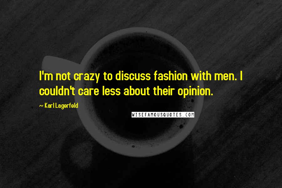 Karl Lagerfeld Quotes: I'm not crazy to discuss fashion with men. I couldn't care less about their opinion.