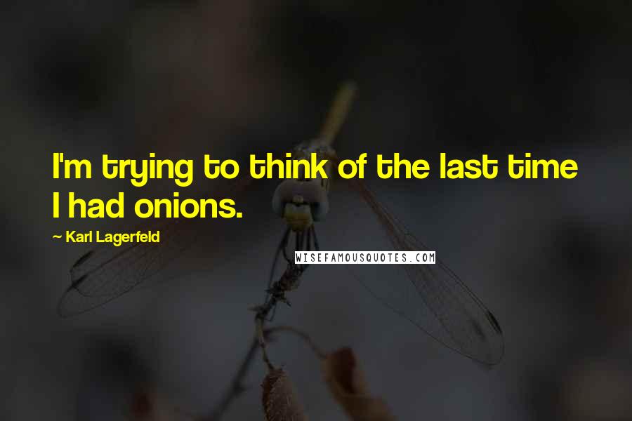 Karl Lagerfeld Quotes: I'm trying to think of the last time I had onions.