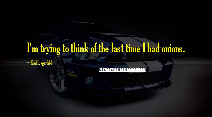 Karl Lagerfeld Quotes: I'm trying to think of the last time I had onions.