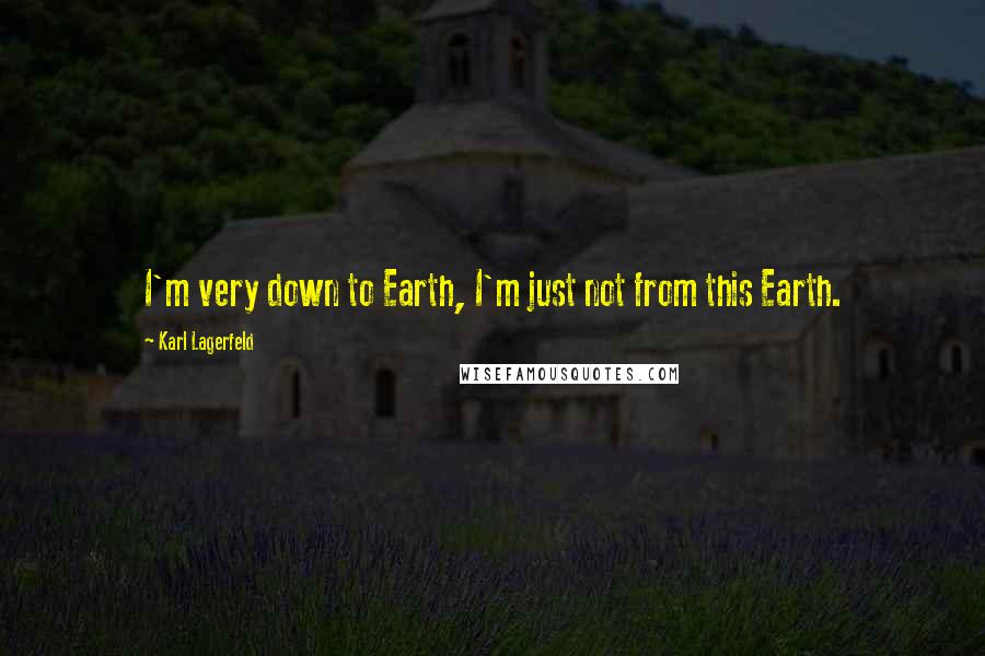 Karl Lagerfeld Quotes: I'm very down to Earth, I'm just not from this Earth.