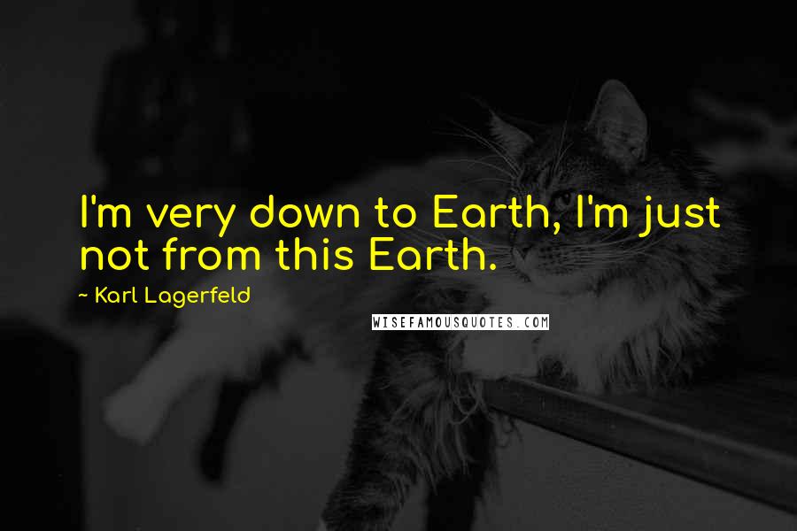 Karl Lagerfeld Quotes: I'm very down to Earth, I'm just not from this Earth.