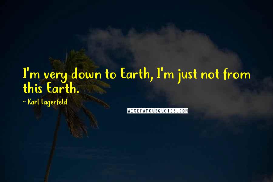 Karl Lagerfeld Quotes: I'm very down to Earth, I'm just not from this Earth.