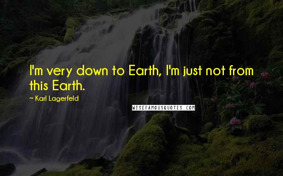 Karl Lagerfeld Quotes: I'm very down to Earth, I'm just not from this Earth.