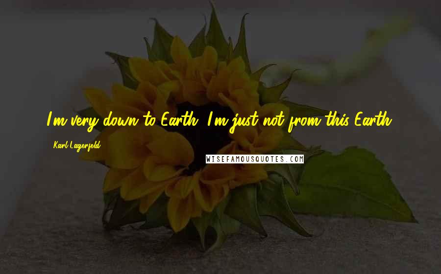 Karl Lagerfeld Quotes: I'm very down to Earth, I'm just not from this Earth.