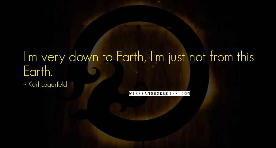 Karl Lagerfeld Quotes: I'm very down to Earth, I'm just not from this Earth.