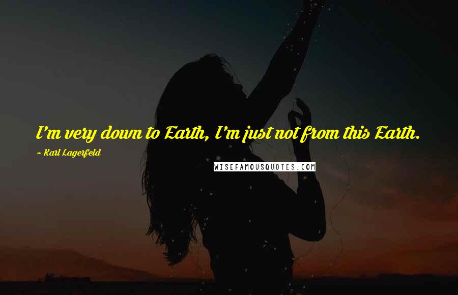 Karl Lagerfeld Quotes: I'm very down to Earth, I'm just not from this Earth.