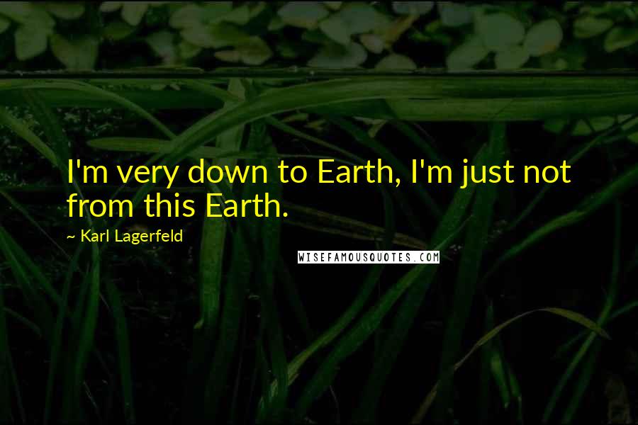 Karl Lagerfeld Quotes: I'm very down to Earth, I'm just not from this Earth.