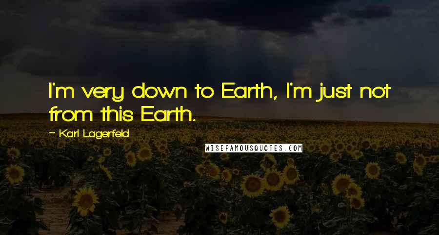 Karl Lagerfeld Quotes: I'm very down to Earth, I'm just not from this Earth.
