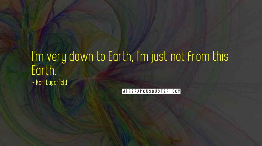 Karl Lagerfeld Quotes: I'm very down to Earth, I'm just not from this Earth.