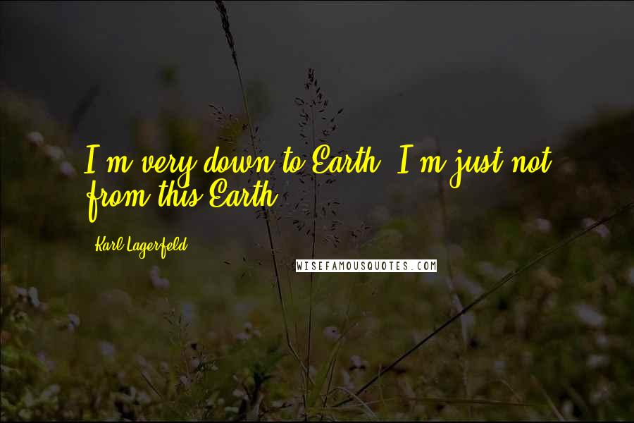 Karl Lagerfeld Quotes: I'm very down to Earth, I'm just not from this Earth.