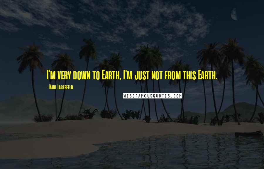 Karl Lagerfeld Quotes: I'm very down to Earth, I'm just not from this Earth.