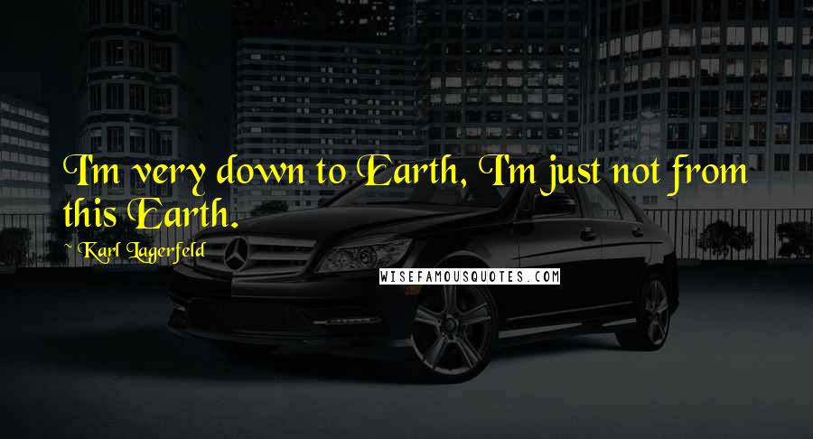 Karl Lagerfeld Quotes: I'm very down to Earth, I'm just not from this Earth.