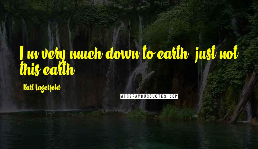 Karl Lagerfeld Quotes: I'm very much down to earth, just not this earth.