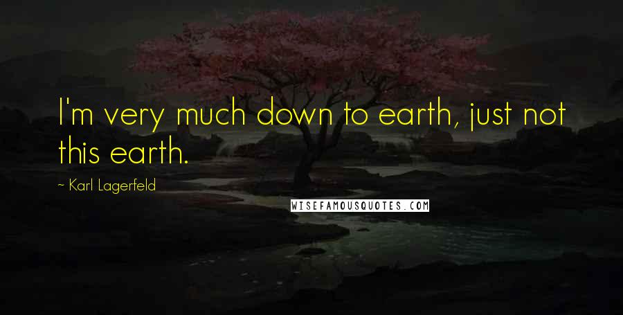 Karl Lagerfeld Quotes: I'm very much down to earth, just not this earth.