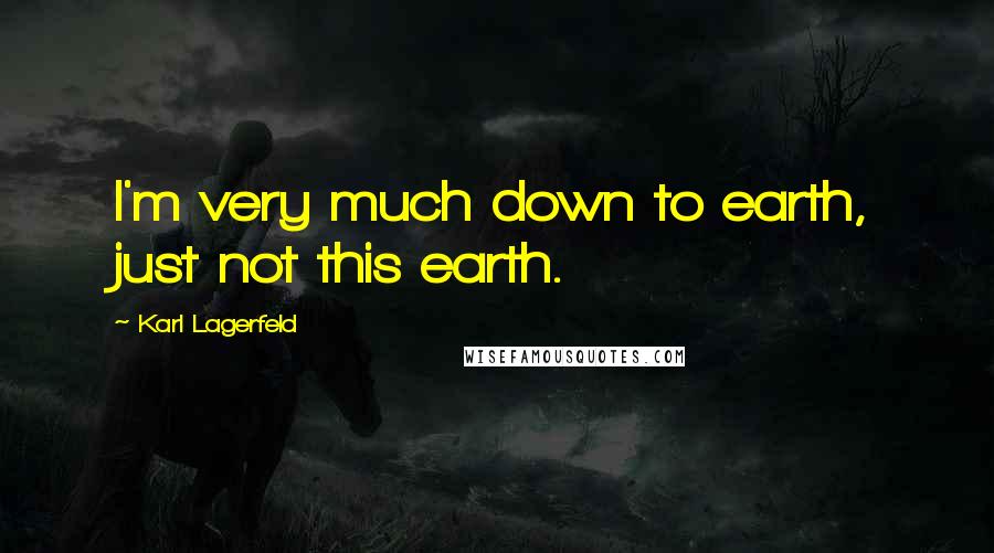 Karl Lagerfeld Quotes: I'm very much down to earth, just not this earth.