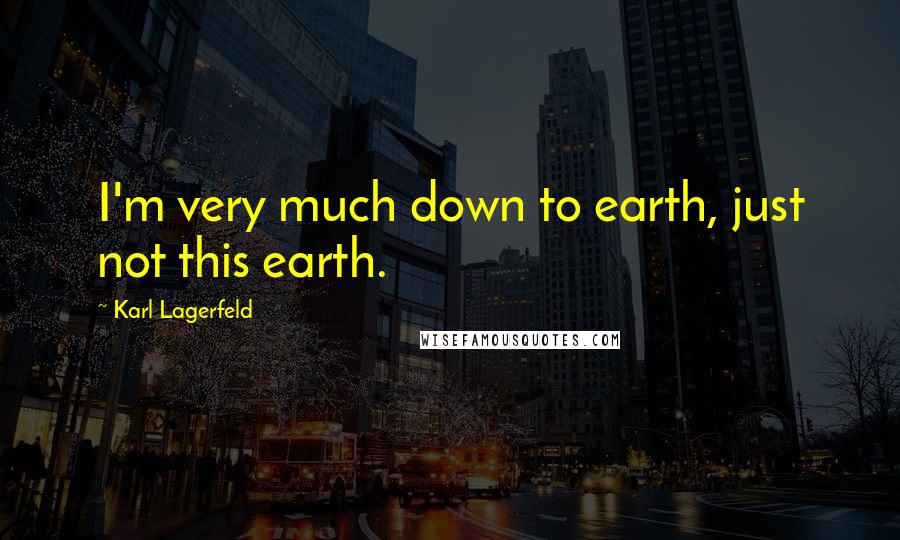 Karl Lagerfeld Quotes: I'm very much down to earth, just not this earth.