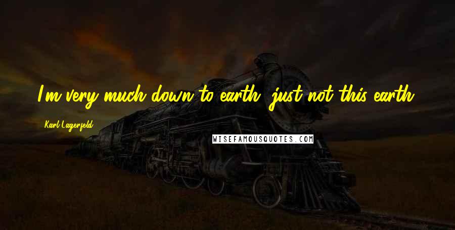 Karl Lagerfeld Quotes: I'm very much down to earth, just not this earth.