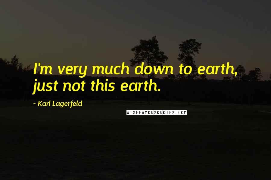 Karl Lagerfeld Quotes: I'm very much down to earth, just not this earth.