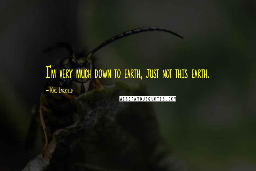 Karl Lagerfeld Quotes: I'm very much down to earth, just not this earth.