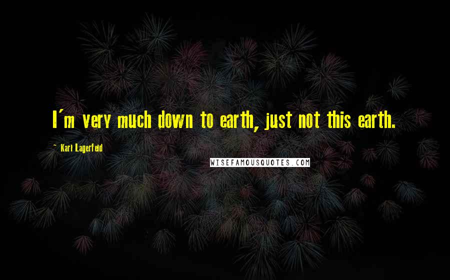 Karl Lagerfeld Quotes: I'm very much down to earth, just not this earth.