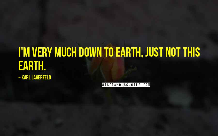 Karl Lagerfeld Quotes: I'm very much down to earth, just not this earth.