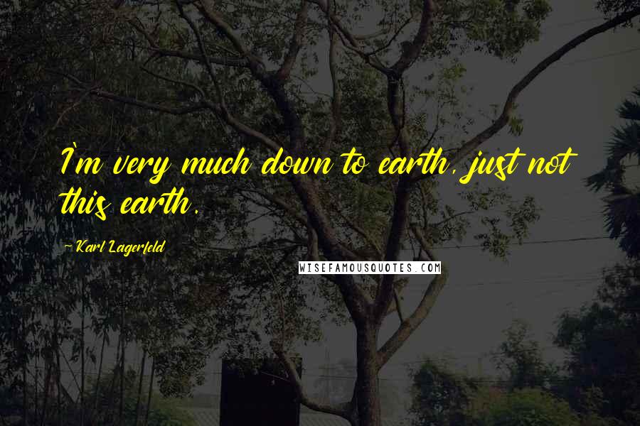 Karl Lagerfeld Quotes: I'm very much down to earth, just not this earth.