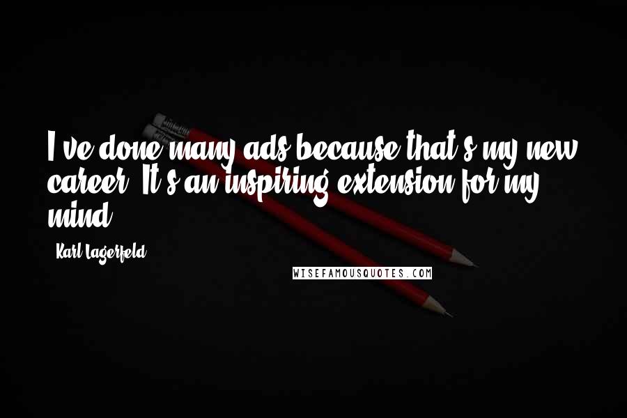 Karl Lagerfeld Quotes: I've done many ads because that's my new career. It's an inspiring extension for my mind.