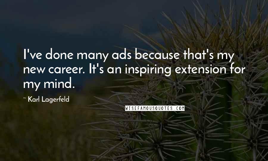 Karl Lagerfeld Quotes: I've done many ads because that's my new career. It's an inspiring extension for my mind.