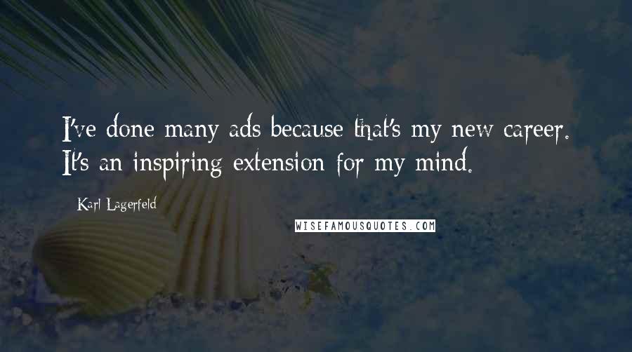 Karl Lagerfeld Quotes: I've done many ads because that's my new career. It's an inspiring extension for my mind.