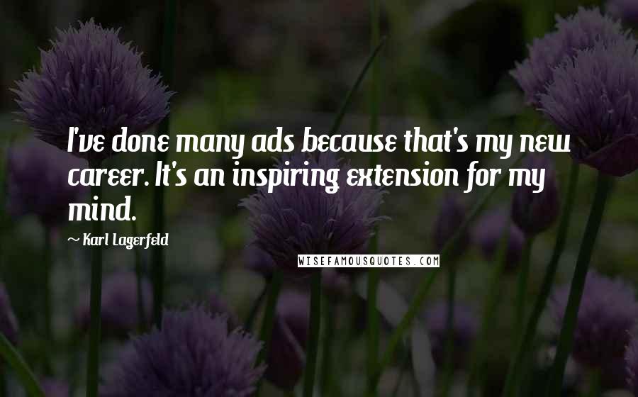 Karl Lagerfeld Quotes: I've done many ads because that's my new career. It's an inspiring extension for my mind.