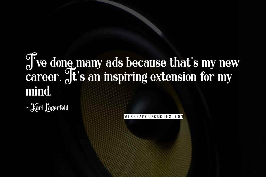 Karl Lagerfeld Quotes: I've done many ads because that's my new career. It's an inspiring extension for my mind.