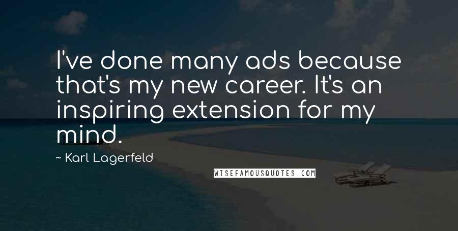 Karl Lagerfeld Quotes: I've done many ads because that's my new career. It's an inspiring extension for my mind.