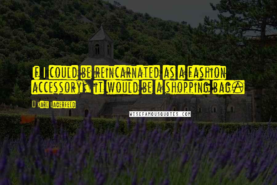 Karl Lagerfeld Quotes: If I could be reincarnated as a fashion accessory, it would be a shopping bag.