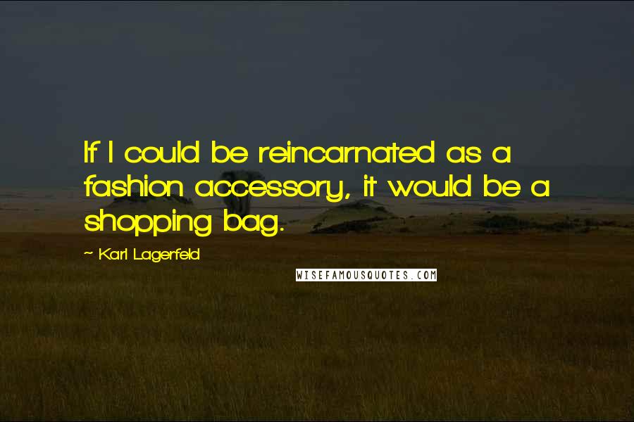 Karl Lagerfeld Quotes: If I could be reincarnated as a fashion accessory, it would be a shopping bag.