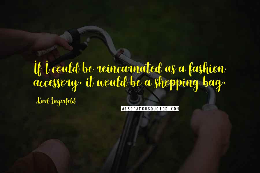 Karl Lagerfeld Quotes: If I could be reincarnated as a fashion accessory, it would be a shopping bag.