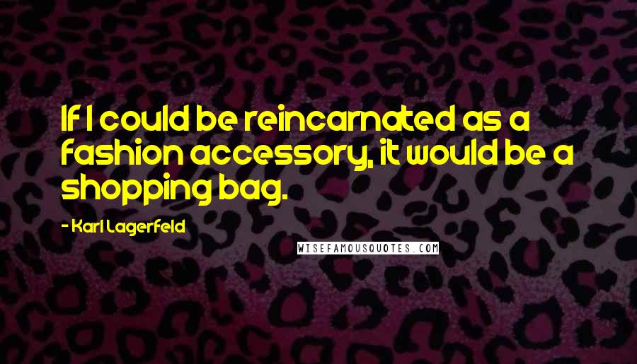 Karl Lagerfeld Quotes: If I could be reincarnated as a fashion accessory, it would be a shopping bag.