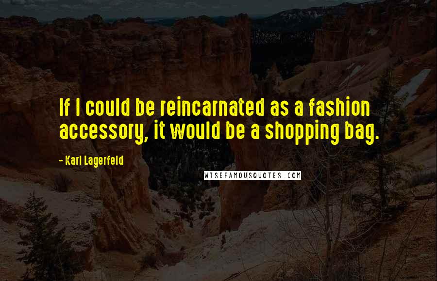 Karl Lagerfeld Quotes: If I could be reincarnated as a fashion accessory, it would be a shopping bag.