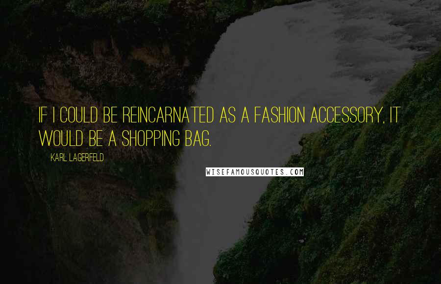 Karl Lagerfeld Quotes: If I could be reincarnated as a fashion accessory, it would be a shopping bag.