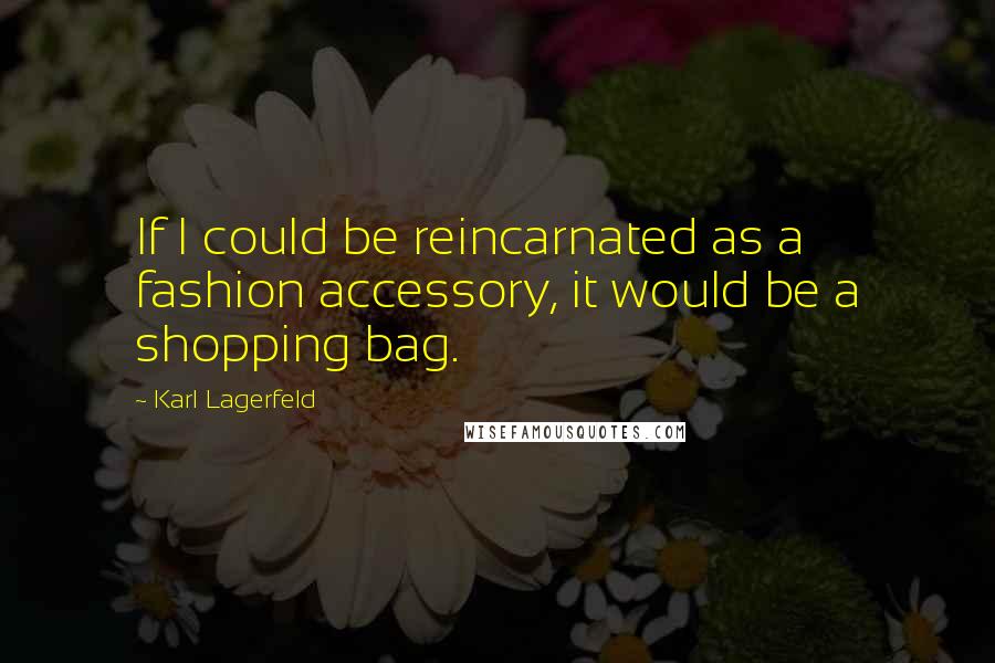 Karl Lagerfeld Quotes: If I could be reincarnated as a fashion accessory, it would be a shopping bag.