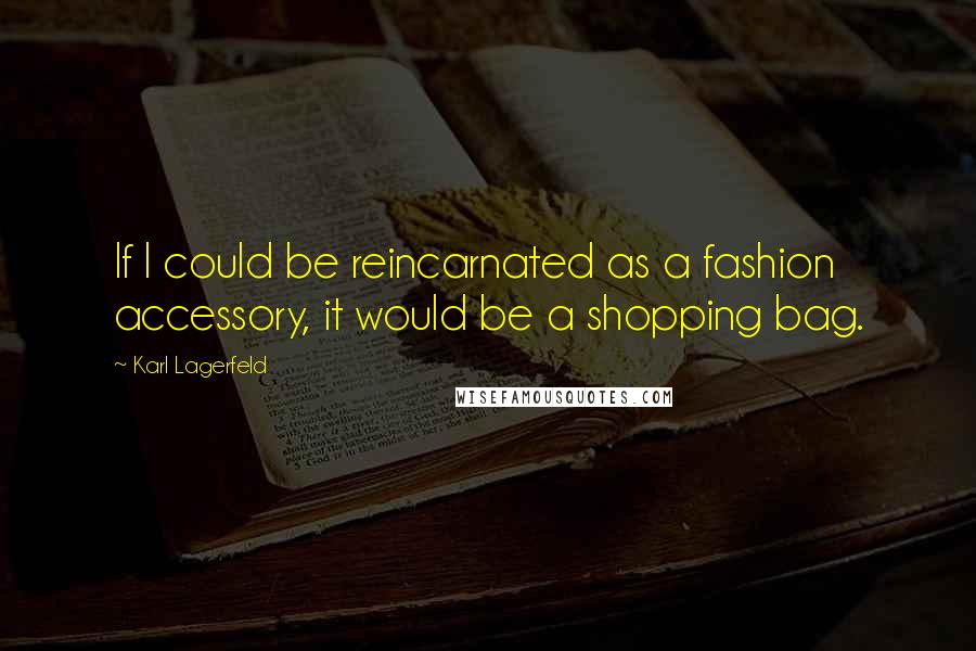 Karl Lagerfeld Quotes: If I could be reincarnated as a fashion accessory, it would be a shopping bag.