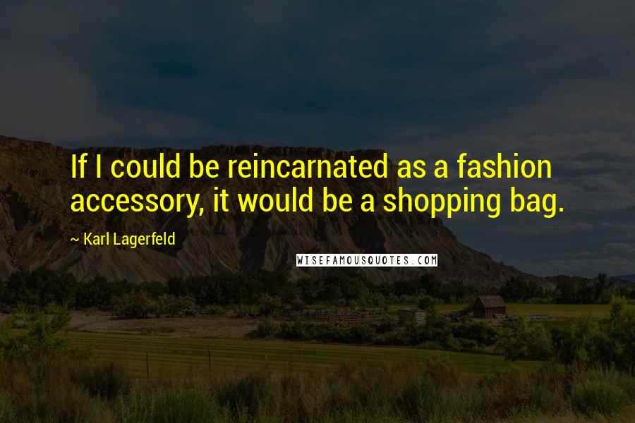 Karl Lagerfeld Quotes: If I could be reincarnated as a fashion accessory, it would be a shopping bag.