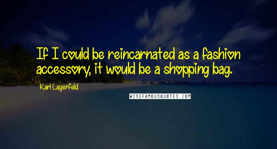 Karl Lagerfeld Quotes: If I could be reincarnated as a fashion accessory, it would be a shopping bag.