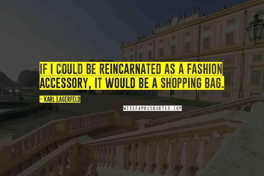 Karl Lagerfeld Quotes: If I could be reincarnated as a fashion accessory, it would be a shopping bag.