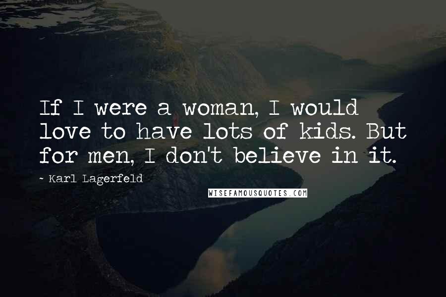 Karl Lagerfeld Quotes: If I were a woman, I would love to have lots of kids. But for men, I don't believe in it.