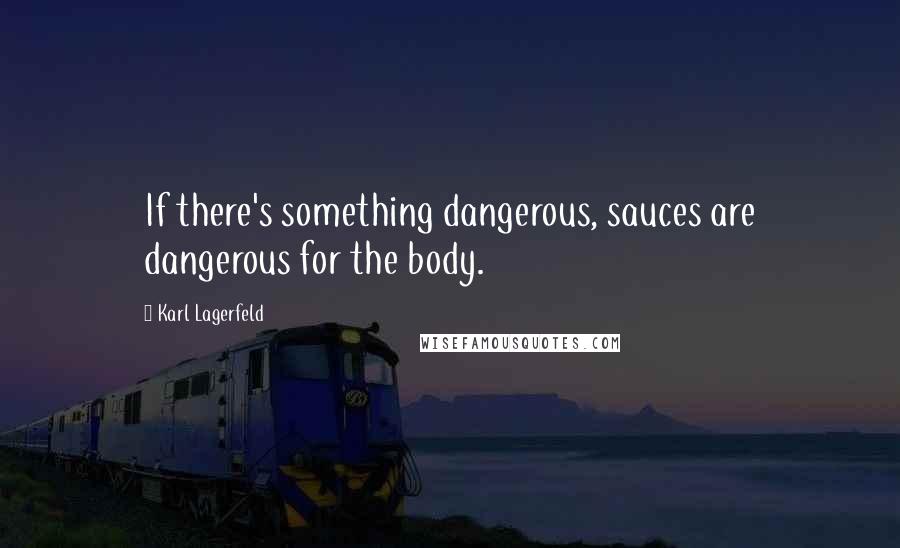 Karl Lagerfeld Quotes: If there's something dangerous, sauces are dangerous for the body.