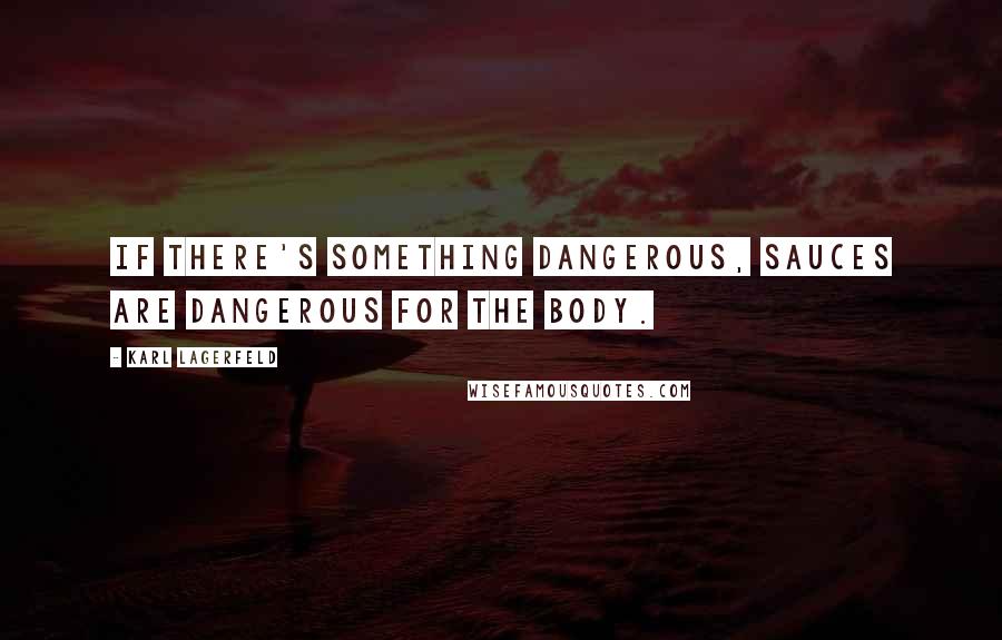 Karl Lagerfeld Quotes: If there's something dangerous, sauces are dangerous for the body.