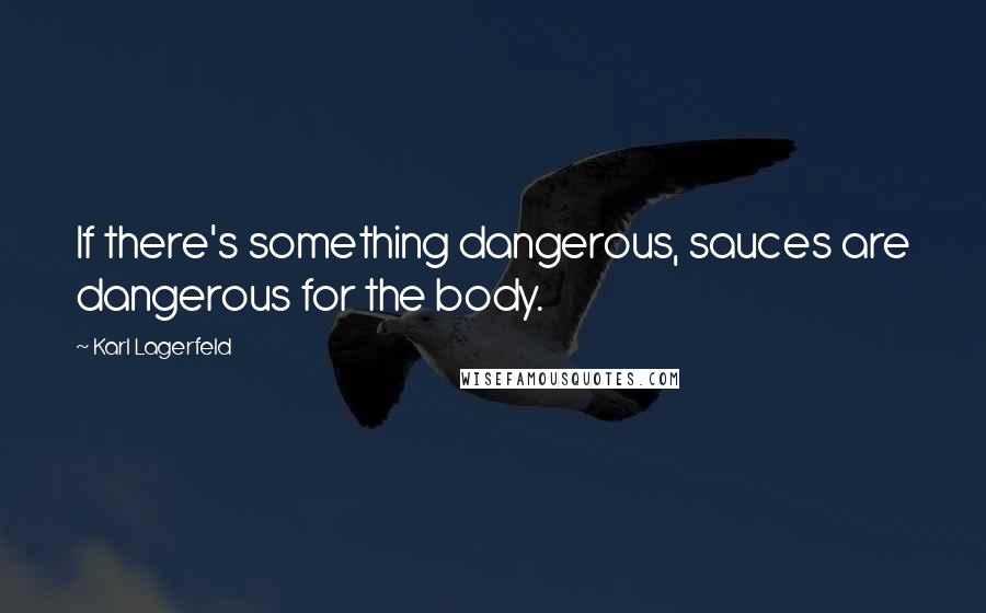 Karl Lagerfeld Quotes: If there's something dangerous, sauces are dangerous for the body.