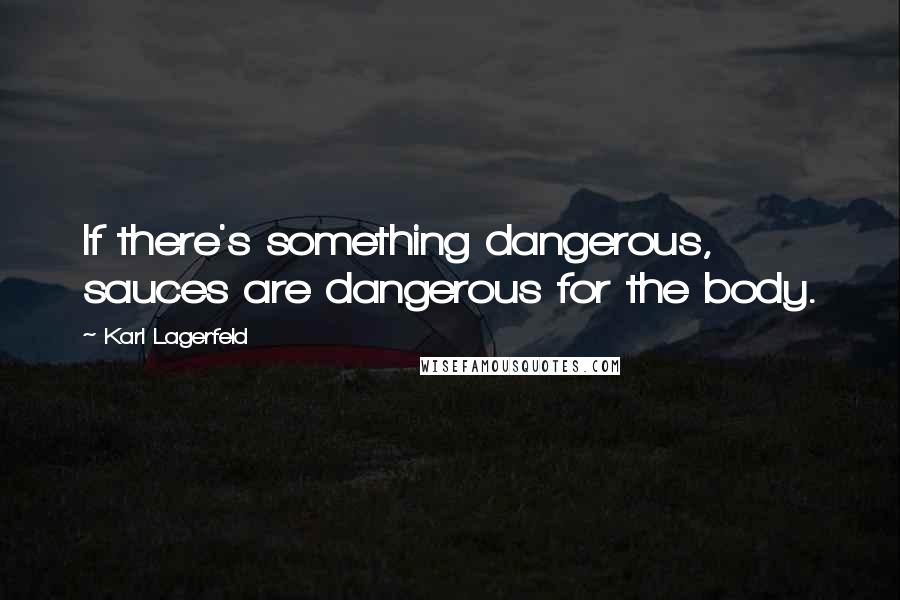 Karl Lagerfeld Quotes: If there's something dangerous, sauces are dangerous for the body.