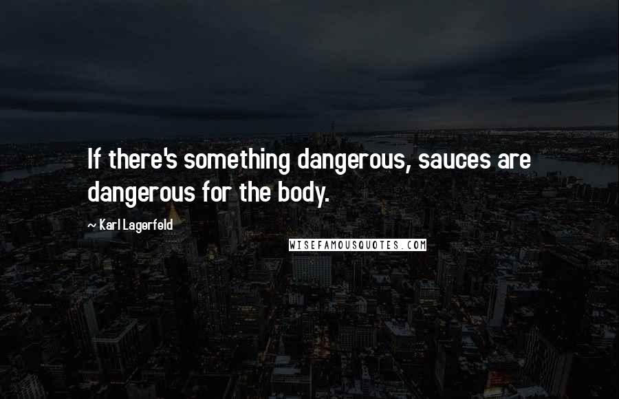 Karl Lagerfeld Quotes: If there's something dangerous, sauces are dangerous for the body.